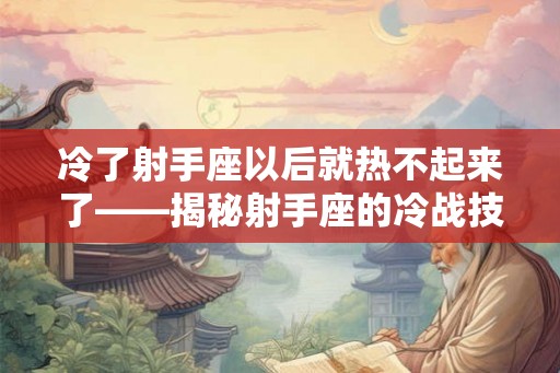 冷了射手座以后就热不起来了——揭秘射手座的冷战技巧和对待感情的态度 冷了射手座以后就热不起来了——揭秘射手座的冷战技巧和对待感情的态度