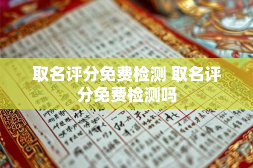 取名评分免费检测 取名评分免费检测吗