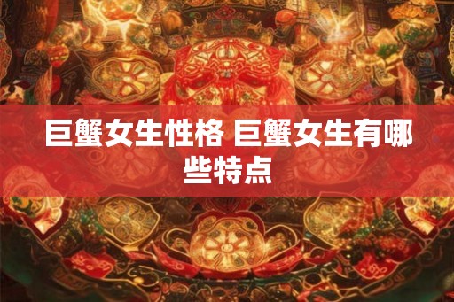 巨蟹女生性格 巨蟹女生有哪些特点 巨蟹女生性格 巨蟹女生有哪些特点