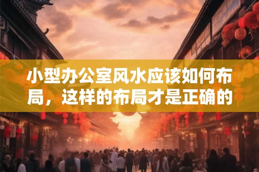 小型办公室风水应该如何布局，这样的布局才是正确的！