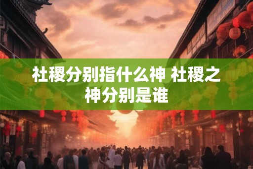 社稷分别指什么神 社稷之神分别是谁
