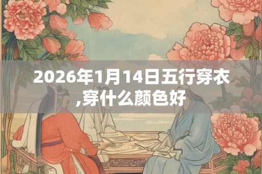 2026年1月14日五行穿衣,穿什么颜色好