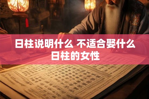 日柱说明什么 不适合娶什么日柱的女性