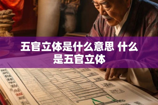 五官立体是什么意思 什么是五官立体
