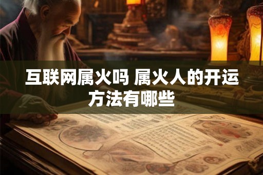 互联网属火吗 属火人的开运方法有哪些