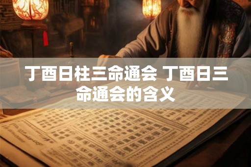 丁酉日柱三命通会 丁酉日三命通会的含义