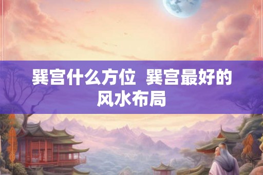 巽宫什么方位  巽宫最好的风水布局