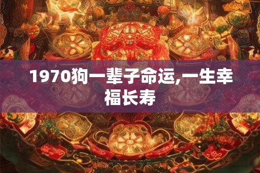 1970狗一辈子命运,一生幸福长寿