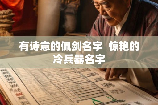 有诗意的佩剑名字  惊艳的冷兵器名字