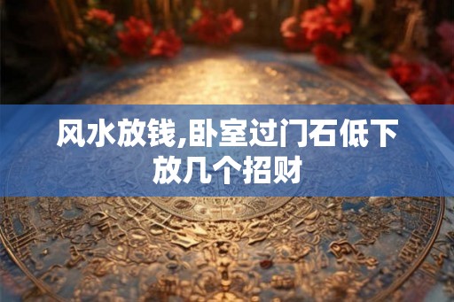 风水放钱,卧室过门石低下放几个招财