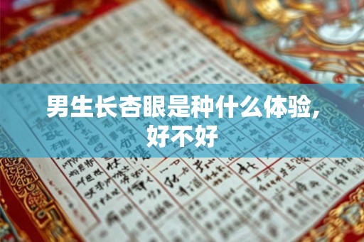 男生长杏眼是种什么体验,好不好 男生长杏眼是种什么体验,好不好