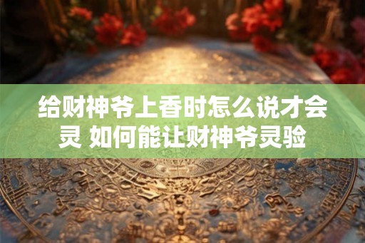给财神爷上香时怎么说才会灵 如何能让财神爷灵验
