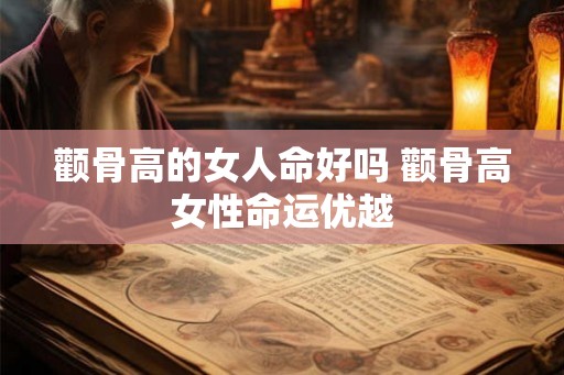 颧骨高的女人命好吗 颧骨高女性命运优越