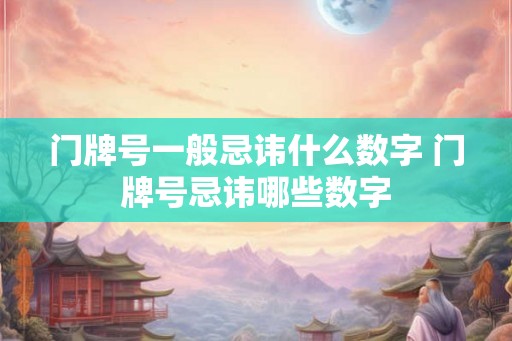 门牌号一般忌讳什么数字 门牌号忌讳哪些数字