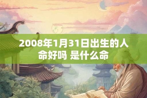 2008年1月31日出生的人命好吗 是什么命