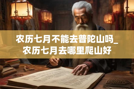 农历七月不能去普陀山吗_农历七月去哪里爬山好