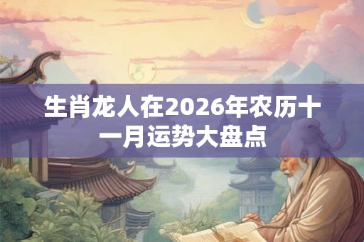 生肖龙人在2026年农历十一月运势大盘点