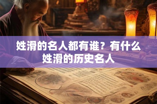 姓滑的名人都有谁?有什么姓滑的历史名人 姓滑的名人都有谁?有什么姓滑的历史名人