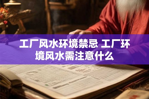 工厂风水环境禁忌 工厂环境风水需注意什么 工厂风水环境禁忌 工厂环境风水需注意什么