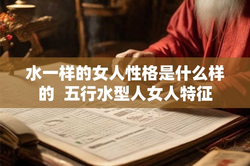 水一样的女人性格是什么样的  五行水型人女人特征