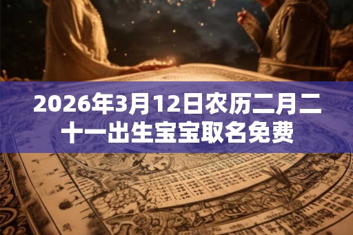 2026年3月12日农历二月二十一出生宝宝取名免费