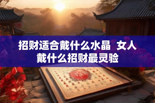 招财适合戴什么水晶  女人戴什么招财最灵验
