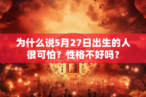 为什么说5月27日出生的人很可怕？性格不好吗？