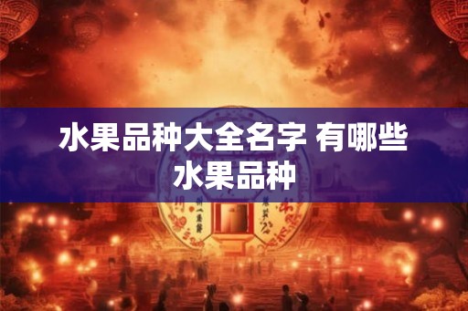 水果品种大全名字 有哪些水果品种 水果品种大全名字 有哪些水果品种