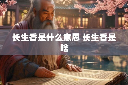 长生香是什么意思 长生香是啥