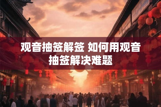 观音抽签解签 如何用观音抽签解决难题