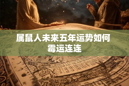 属鼠人未来五年运势如何 霉运连连
