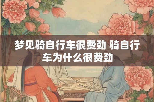 梦见骑自行车很费劲 骑自行车为什么很费劲