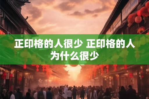 正印格的人很少 正印格的人为什么很少