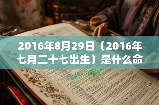 2016年8月29日(2016年七月二十七出生)是什么命_命运如何 2016年8月29日(2016年七月二十七出生)是什么命_命运如何