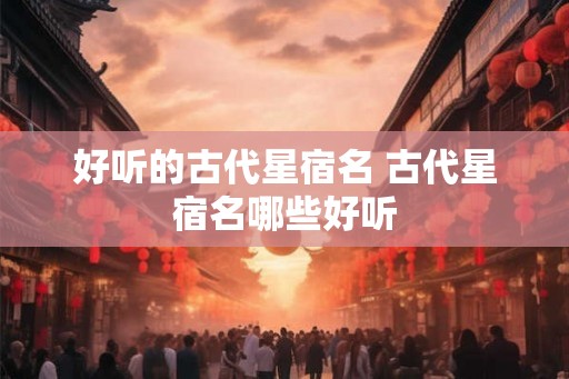 好听的古代星宿名 古代星宿名哪些好听