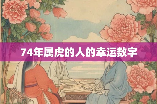 74年属虎的人的幸运数字