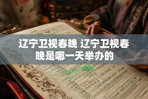 辽宁卫视春晚 辽宁卫视春晚是哪一天举办的