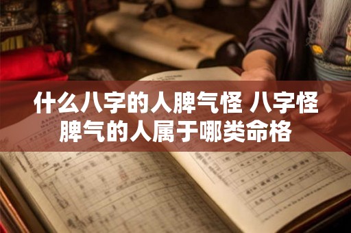 什么八字的人脾气怪 八字怪脾气的人属于哪类命格