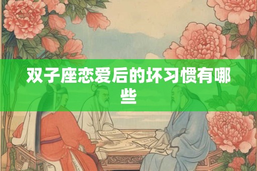 双子座恋爱后的坏习惯有哪些