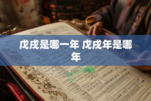 戊戌是哪一年 戊戌年是哪年 戊戌是哪一年 戊戌年是哪年