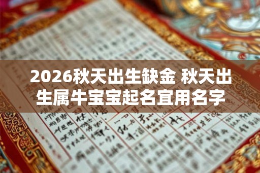 2026秋天出生缺金 秋天出生属牛宝宝起名宜用名字
