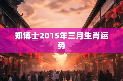 郑博士2015年三月生肖运势