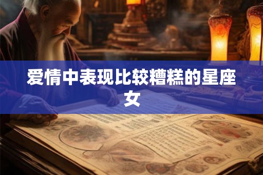爱情中表现比较糟糕的星座女