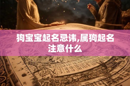 狗宝宝起名忌讳,属狗起名注意什么