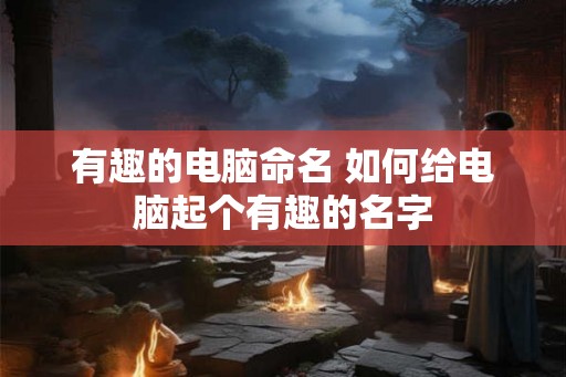 有趣的电脑命名 如何给电脑起个有趣的名字
