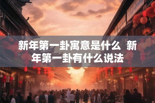 新年第一卦寓意是什么  新年第一卦有什么说法