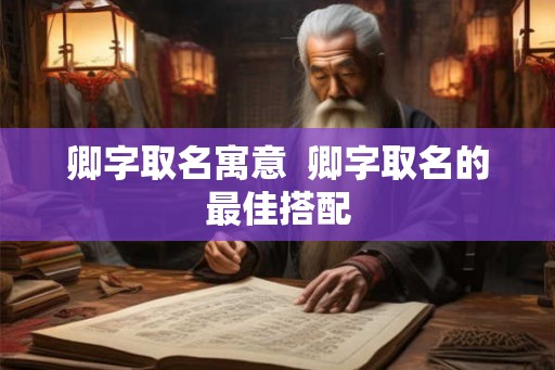 卿字取名寓意  卿字取名的最佳搭配