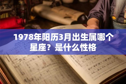 1978年阳历3月出生属哪个星座？是什么性格