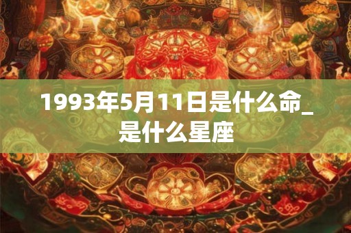 1993年5月11日是什么命_是什么星座