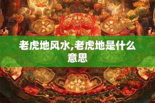 老虎地风水,老虎地是什么意思